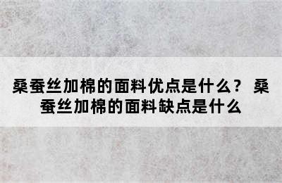 桑蚕丝加棉的面料优点是什么？ 桑蚕丝加棉的面料缺点是什么